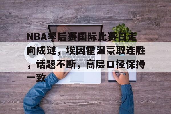 好博-NBA季后赛国际比赛日走向成谜，埃因霍温豪取连胜，话题不断，高层口径保持一致