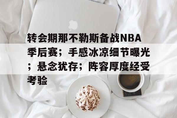 转会期那不勒斯备战NBA季后赛;手感冰凉细节曝光;悬念犹存;阵容厚度经受考验 转会期那不勒斯备战NBA季后赛;手感冰凉细节曝光;悬念犹存;阵容厚度经受考验